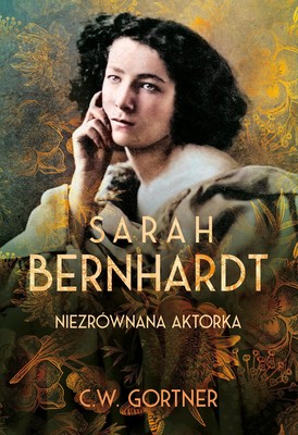 C.W. Gortner - Sarah Bernhardt. Niezrównana aktorka / C.W. Gortner - The First Actress: A Novel Of Sarah Bernhardt