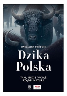Magdalena Dziadosz - Dzika Polska. Tam, gdzie wciąż rządzi natura