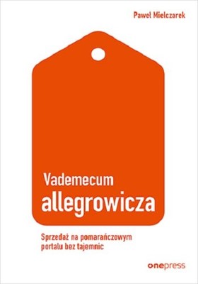 Paweł Mielczarek - Vademecum allegrowicza. Sprzedawaj na pomarańczowym portalu bez tajemnic