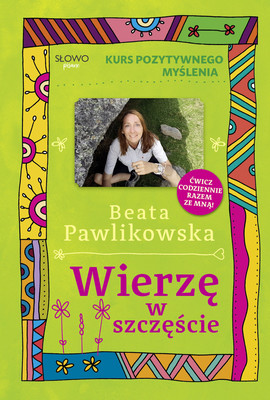 Beata Pawlikowska - Kurs pozytywnego myślenia. Wierzę w szczęście