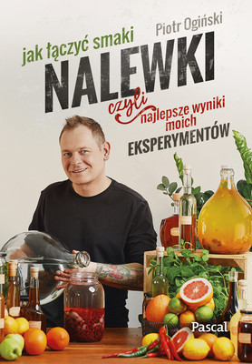 Piotr Ogiński - Nalewki, czyli najlepsze wyniki moich eksperymentów. Jak łączyć smaki