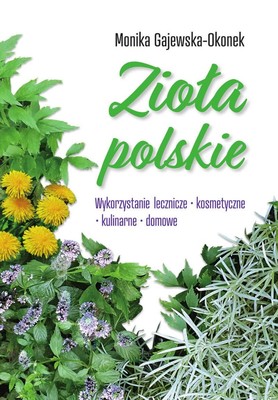 Monika Gajewska-Okonek - Zioła polskie. Wykorzystanie lecznicze, kosmetyczne, kulinarne, domowe