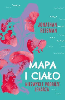 Jonathan Reisman - Mapa i Ciało. Niezwykłe podróże lekarza