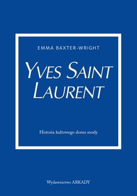Emma Baxter-Wright - Yves Saint Laurent. Historia kultowego domu mody