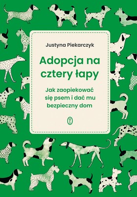 Justyna Piekarczyk - Adopcja na cztery łapy. Jak zaopiekować się psem i dać mu bezpieczny dom