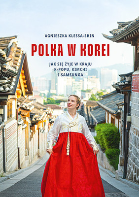 Agnieszka Klessa-Shin - Polka w Korei. Jak się żyje w kraju K-popu, kimchi i Samsunga