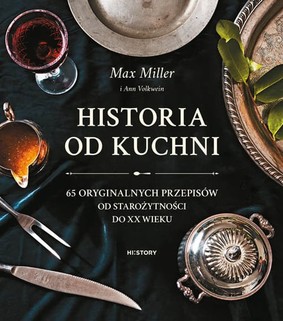 Max Miller - Historia od kuchni. 65 oryginalnych przepisów od starożytności do XX wieku