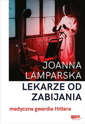 Joanna Lamparska - Lekarze od zabijania. Medyczna gwardia Hitlera