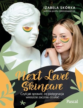 Izabela Skórka - Next Level Skincare. Czyli jak sprawić, że pielęgnacja wreszcie zacznie działać