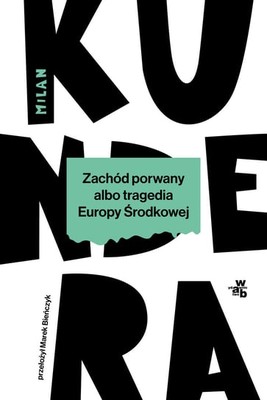Milan Kundera - Zachód porwany albo tragedia Europy Środkowej