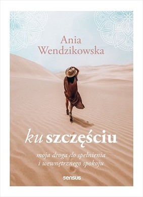 Anna Wendzikowska - Ku szczęściu. Moja droga do spełnienia i wewnętrznego spokoju