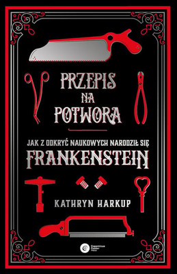 Kathryn Harkup - Przepis na potwora. Jak z odkryć naukowych narodził się Frankenstein
