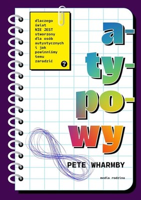 Pete Wharmby - Atypowy. Dlaczego świat nie jest stworzony dla osób autystycznych i jak powinniśmy temu zaradzić / Pete Wharmby - Untypical: How The World Isn't Built For Autistic People And What We Should All Do About It