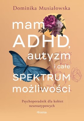 Dominika Musiałowska - Mam ADHD, autyzm i całe spektrum możliwości. Psychoporadnik dla kobiet neuroatypowych