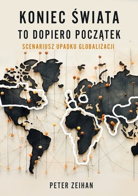 Peter Zeihan - Koniec świata to dopiero początek. Scenariusz upadku globalizacji. / Peter Zeihan - End Of The World Is Just The Beginning. Mapping The Collapse Of Globalization