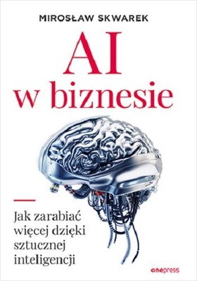 Mirosław Skwarek - AI w biznesie. Jak zarabiać więcej dzięki sztucznej inteligencji