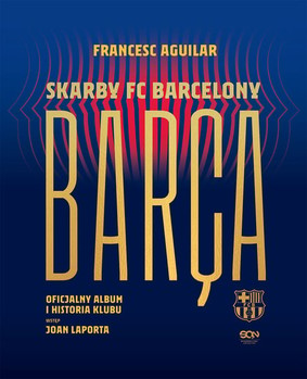 Francesc Aguilar - Barca. Skarby FC Barcelony. Oficjalny album i historia klubu