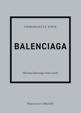 Emmanuelle Dirix - Balenciaga. Historia kultowego domu mody