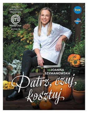 Joanna Szymanowska - Patrz, czuj, kosztuj. Książka zwyciężczyni programu MasterChef