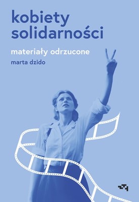 Marta Dzido - Kobiety Solidarności. Materiały odrzucone