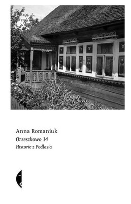 Anna Romaniuk - Orzeszkowo 14. Historie z Podlasia