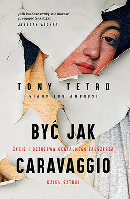 Tony Tetro - Być jak Caravaggio. Życie i oszustwa genialnego fałszerza dzieł sztuki