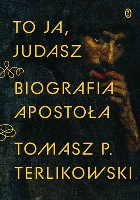 Tomasz P. Terlikowski - To ja, Judasz. Biografia apostoła