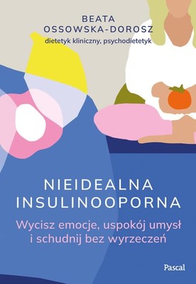 Beata Ossowska-Dorosz - Nieidealna insulinooporna. Wycisz emocje, uspokój umysł i schudnij bez wyrzeczeń