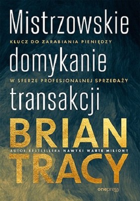 Brian Tracy - Mistrzowskie domykanie transakcji. Klucz do zarabiania pieniędzy w sferze profesjonalnej sprzedaży