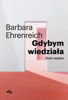 Barbara Ehrenreich - Gdybym wiedziała. Zbiór esejów / Barbara Ehrenreich - Had I Known