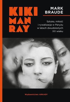 Mark Braude - Kiki Man Ray. Sztuka, miłość i rywalizacja w Paryżu w latach dwudziestych XX wieku