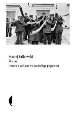 Maciej Fałkowski - Ślachta. Historie z podlasko-mazowieckiego pogranicza
