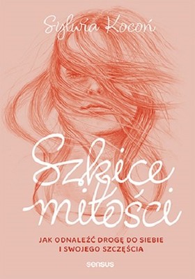 Sylwia Kocoń - Szkice miłości. Jak odnaleźć drogę do siebie i swojego szczęścia