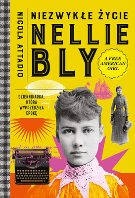 Nicola Attadio - Niezwykłe życie Nellie Bly. Dziennikarka, która wyprzedziła epokę