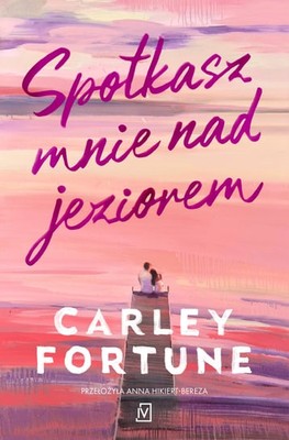 Carley Fortune - Spotkasz mnie nad jeziorem