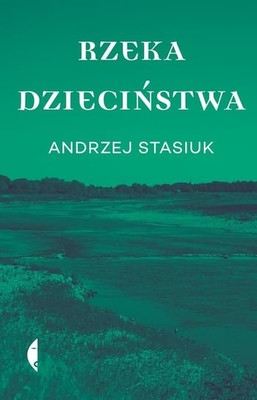 Andrzej Stasiuk - Rzeka dzieciństwa