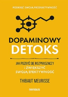 Thibaut Meurisse - Dopaminowy detoks. Jak pozbyć się rozpraszaczy i zwiększyć swoją efektywność