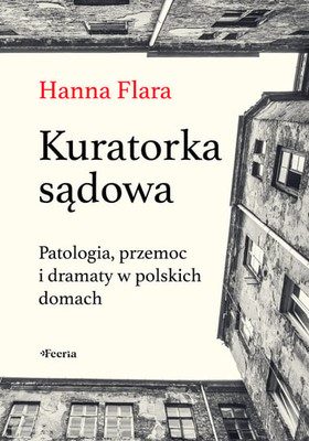 Hanna Flara - Kuratorka sądowa. Patologia, przemoc i dramaty w polskich domach