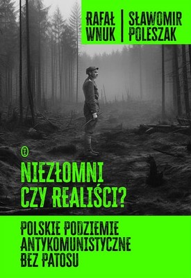 Rafał Wnuk - Niezłomni czy realiści? Polskie podziemie antykomunistyczne bez patosu