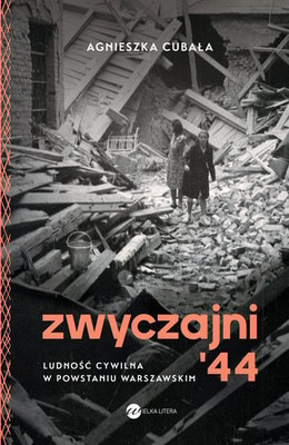 Agnieszka Cubała - Zwyczajni'44. Ludność cywilna w powstaniu warszawskim