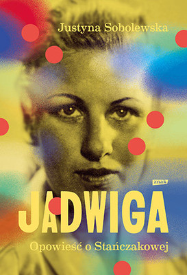 Justyna Sobolewska - Jadwiga. Biografia Stańczkowej