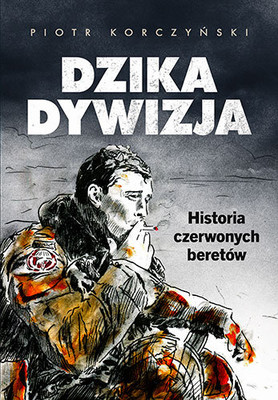 Piotr Korczyński - Dzika dywizja. Historia Czerwonych Beretów