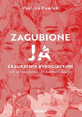 Paulina Pawlak - Zagubione ja. Zaburzenia dysocjacyjne - jak je rozpoznać, zrozumieć i leczyć