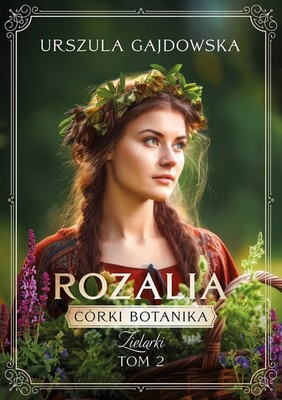 Urszula Gajdowska - Rozalia. Córki botanika. Zielarki. Tom 2