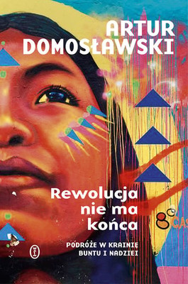 Artur Domosławski - Rewolucja nie ma końca. Podróże w krainie buntu i nadziei