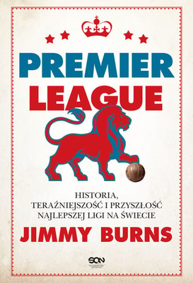 Jimmy Burns - Premier League. Historia, teraźniejszość i przyszłość najlepszej ligi na świecie