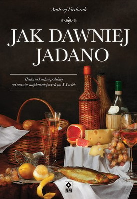 Andrzej Fiedoruk - Jak dawniej jadano. Historia kuchni polskiej