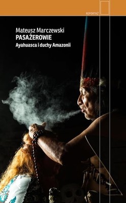 Mateusz Marczewski - Pasażerowie. Ayahuasca i duchy Amazonii