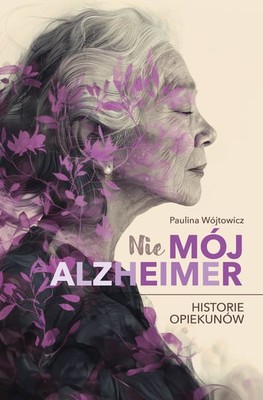 Paulina Wójtowicz - Nie Mój Alzheimer. Historie opiekunów