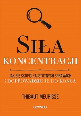 Thibaut Meurisse - Siła koncentracji. Jak się skupić na istotnych sprawach i doprowadzić je do końca